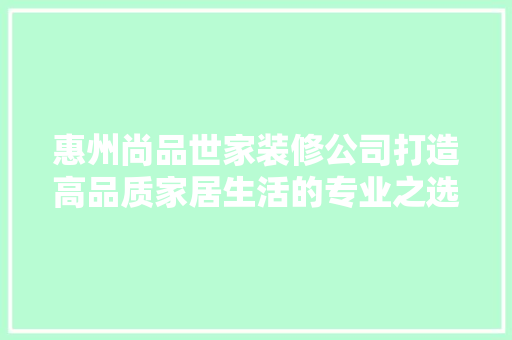 惠州尚品世家装修公司打造高品质家居生活的专业之选