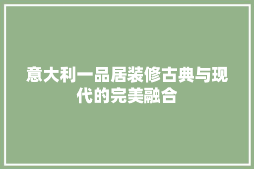 意大利一品居装修古典与现代的完美融合