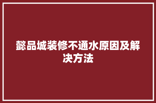 懿品城装修不通水原因及解决方法