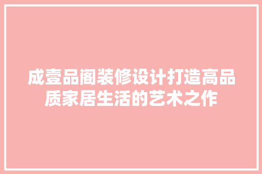成壹品阁装修设计打造高品质家居生活的艺术之作