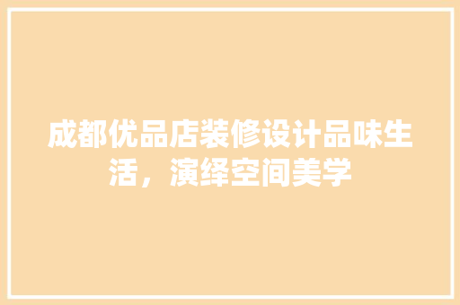 成都优品店装修设计品味生活，演绎空间美学