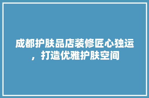 成都护肤品店装修匠心独运，打造优雅护肤空间