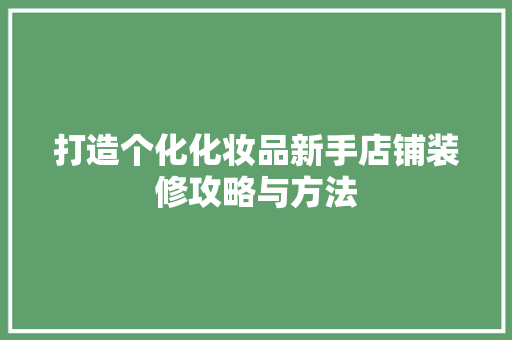 打造个化化妆品新手店铺装修攻略与方法