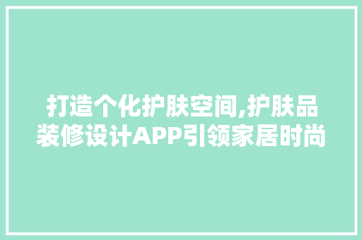 打造个化护肤空间,护肤品装修设计APP引领家居时尚潮流