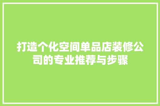打造个化空间单品店装修公司的专业推荐与步骤