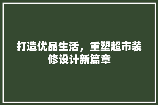 打造优品生活，重塑超市装修设计新篇章
