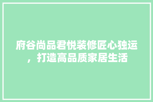 府谷尚品君悦装修匠心独运，打造高品质家居生活