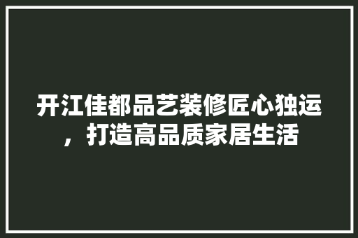 开江佳都品艺装修匠心独运，打造高品质家居生活