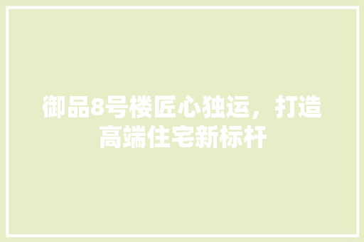 御品8号楼匠心独运，打造高端住宅新标杆