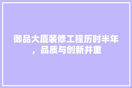 御品大厦装修工程历时半年，品质与创新并重