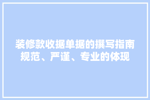 装修款收据单据的撰写指南规范、严谨、专业的体现