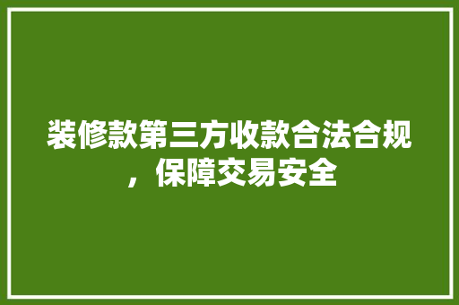 装修款第三方收款合法合规，保障交易安全