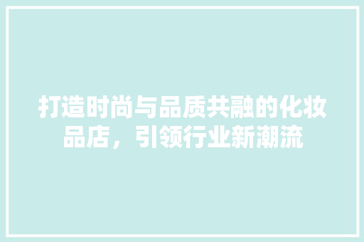 打造时尚与品质共融的化妆品店，引领行业新潮流