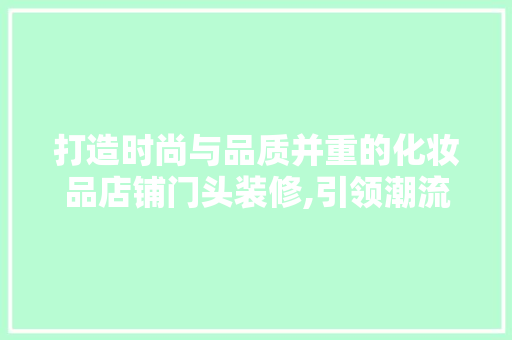 打造时尚与品质并重的化妆品店铺门头装修,引领潮流的店面设计之路