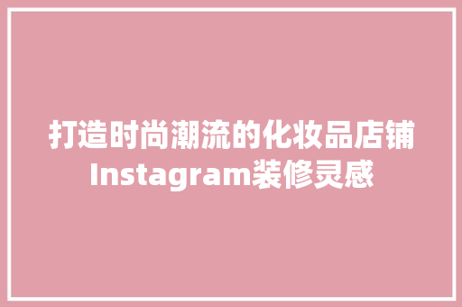 打造时尚潮流的化妆品店铺Instagram装修灵感