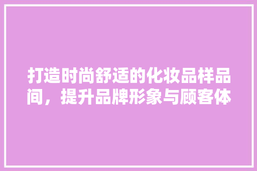 打造时尚舒适的化妆品样品间，提升品牌形象与顾客体验  第1张