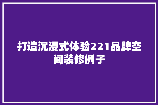 打造沉浸式体验221品牌空间装修例子
