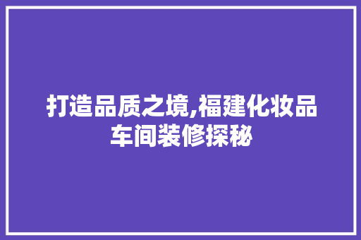 打造品质之境,福建化妆品车间装修探秘
