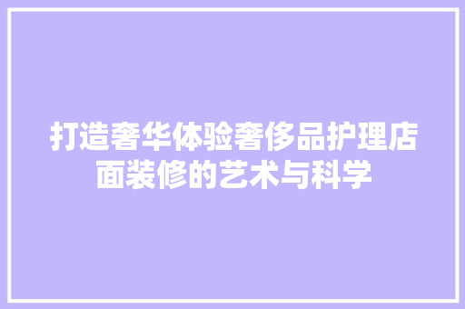 打造奢华体验奢侈品护理店面装修的艺术与科学