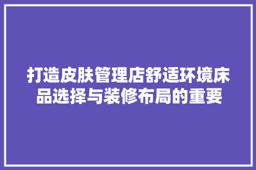 打造皮肤管理店舒适环境床品选择与装修布局的重要