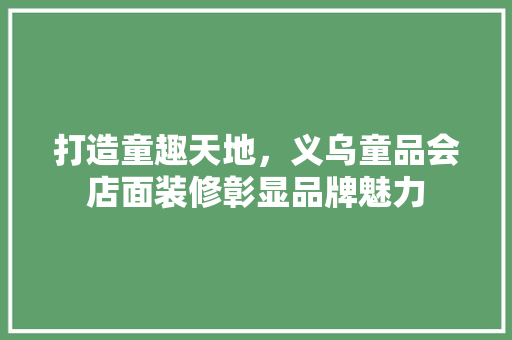 打造童趣天地，义乌童品会店面装修彰显品牌魅力