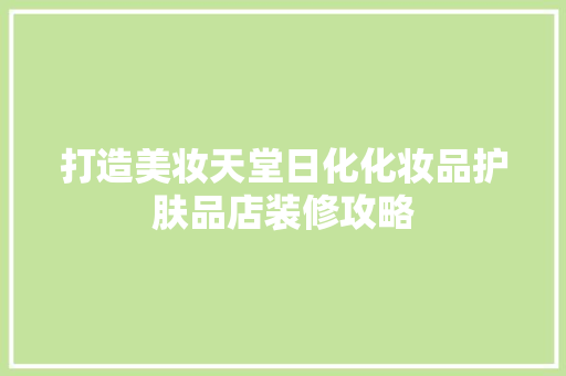 打造美妆天堂日化化妆品护肤品店装修攻略