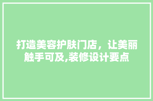 打造美容护肤门店，让美丽触手可及,装修设计要点