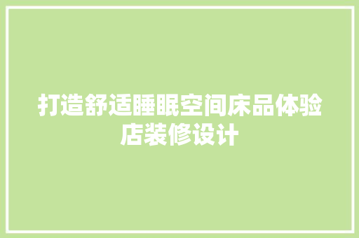 打造舒适睡眠空间床品体验店装修设计
