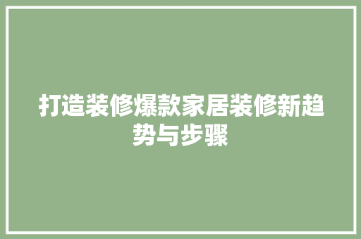 打造装修爆款家居装修新趋势与步骤