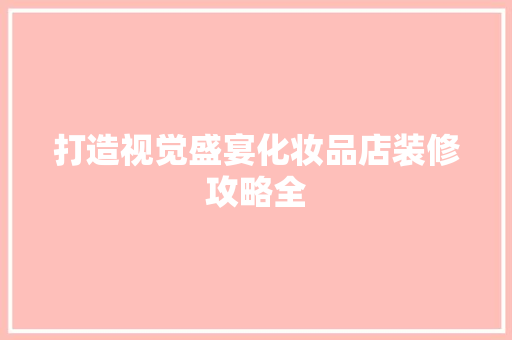 打造视觉盛宴化妆品店装修攻略全