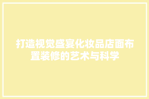 打造视觉盛宴化妆品店面布置装修的艺术与科学