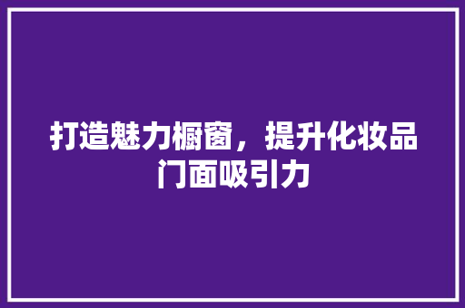 打造魅力橱窗，提升化妆品门面吸引力