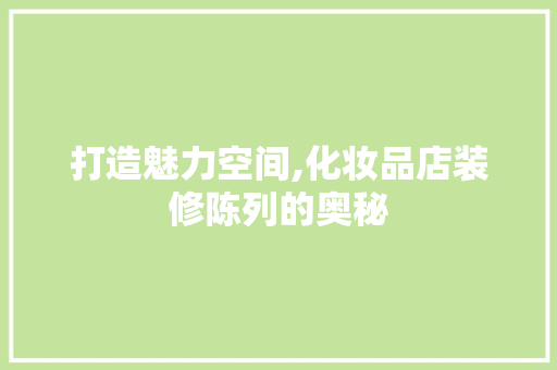打造魅力空间,化妆品店装修陈列的奥秘
