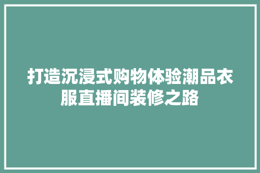 打造沉浸式购物体验潮品衣服直播间装修之路