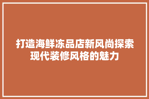 打造海鲜冻品店新风尚探索现代装修风格的魅力