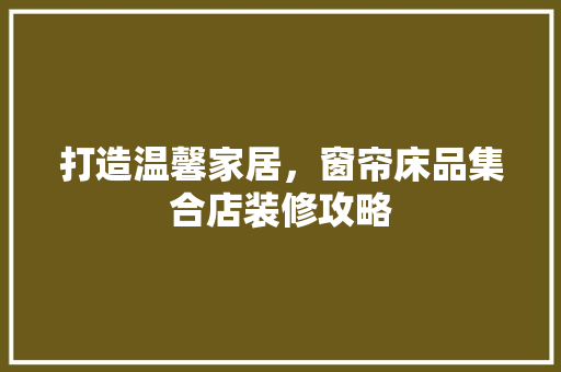 打造温馨家居，窗帘床品集合店装修攻略
