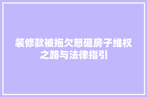 装修款被拖欠怒砸房子维权之路与法律指引  第1张