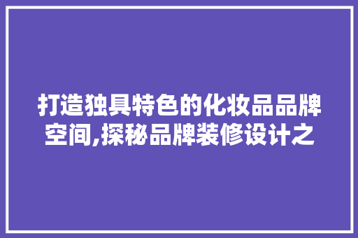 打造独具特色的化妆品品牌空间,探秘品牌装修设计之路  第1张