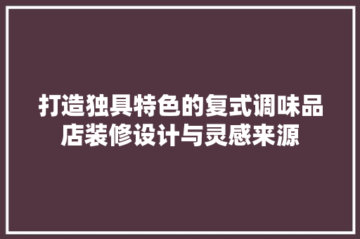 打造独具特色的复式调味品店装修设计与灵感来源