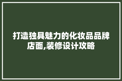 打造独具魅力的化妆品品牌店面,装修设计攻略