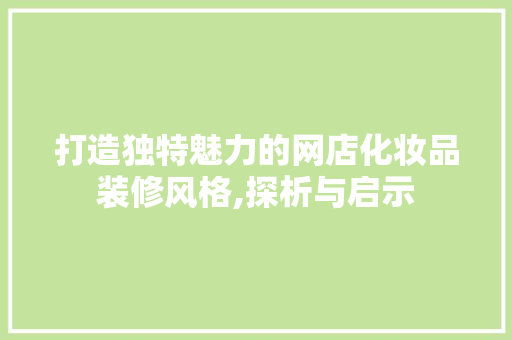 打造独特魅力的网店化妆品装修风格,探析与启示