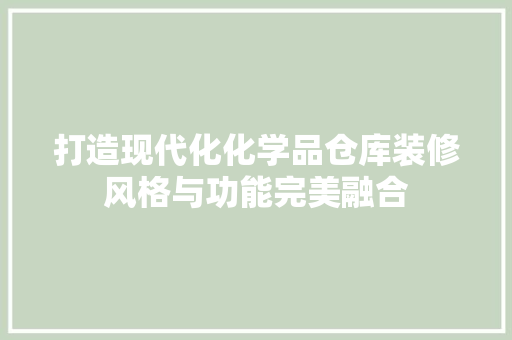 打造现代化化学品仓库装修风格与功能完美融合