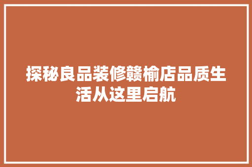 探秘良品装修赣榆店品质生活从这里启航