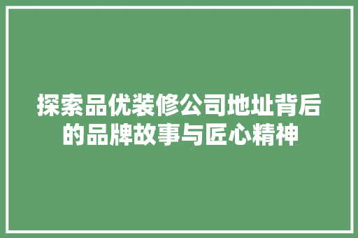 探索品优装修公司地址背后的品牌故事与匠心精神