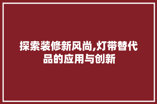 探索装修新风尚,灯带替代品的应用与创新
