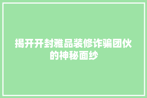 揭开开封雅品装修诈骗团伙的神秘面纱