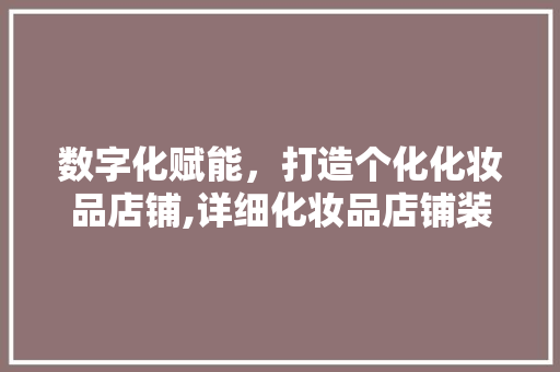 数字化赋能，打造个化化妆品店铺,详细化妆品店铺装修软件的魅力