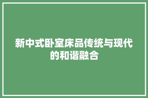 新中式卧室床品传统与现代的和谐融合