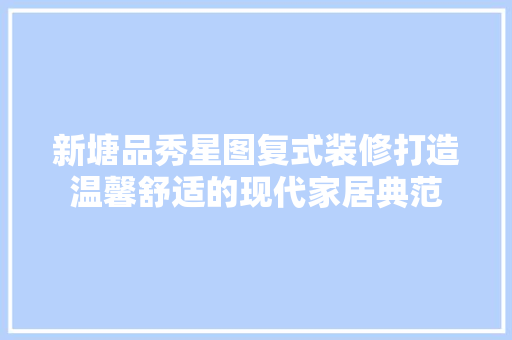 新塘品秀星图复式装修打造温馨舒适的现代家居典范
