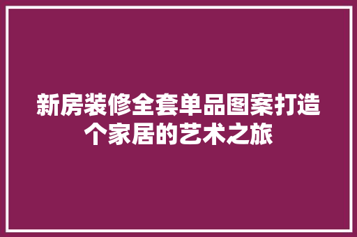 新房装修全套单品图案打造个家居的艺术之旅